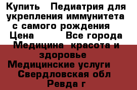 Купить : Педиатрия-для укрепления иммунитета(с самого рождения) › Цена ­ 100 - Все города Медицина, красота и здоровье » Медицинские услуги   . Свердловская обл.,Ревда г.